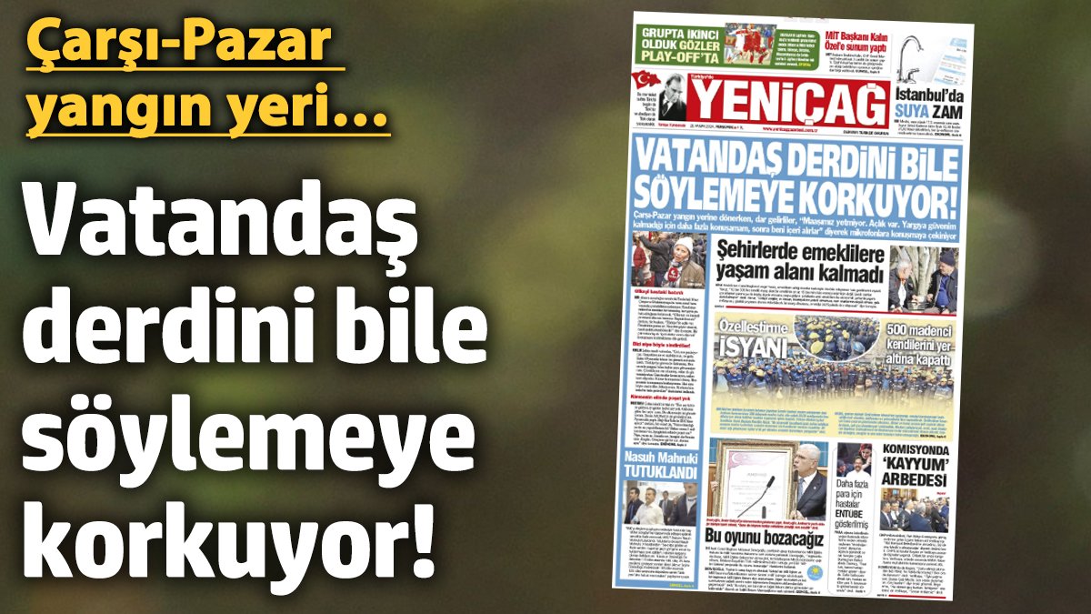 Yeniçağ Gazetesi: Vatandaş derdini bile söylemeye korkuyor!